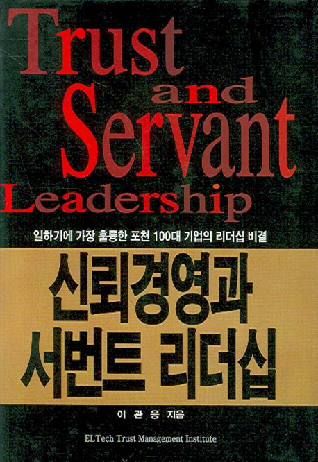 신뢰경영과 서번트 리더십 = Trust and servant leadership : 일하기에 가장 훌륭한 포천 100대 기업의 리더쉽 비결