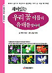 (재미있는)우리 꽃 이름의 유래를 찾아서 = The Origin of common Name in Korean Wild Flowers