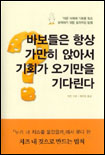 바보들은 항상 가만히 앉아서 기회가 오기만을 기다린다