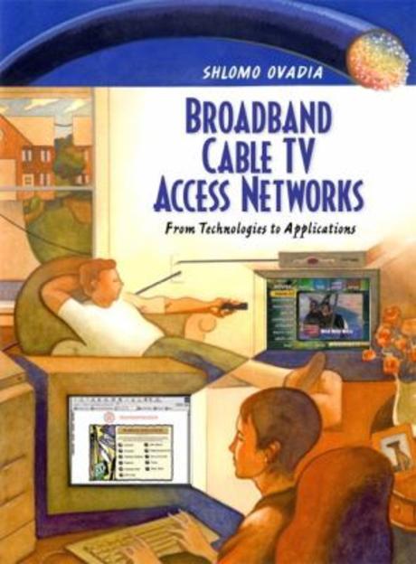 Broadband cable TV access networks  : from technologies to applications / Shlomo Ovadia