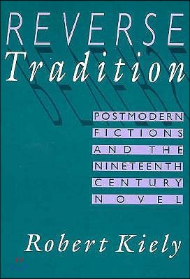 Reverse Tradition : postmodern fictions and the nineteenth century novel / Robert Kiely