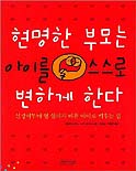 현명한 부모는 아이를 스스로 변하게 한다 : 신생아부터 열 살까지 바른 아이로 키우는 법