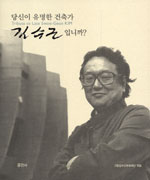 당신이 유명한 건축가 김수근입니까? = Tribute to late Swoo-Geun Kim