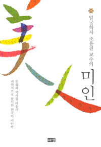 (얼굴학자 조용진 교수의) 미인 : 문화와 역사를 아울러 과학적으로 분석한 한국의 미인학
