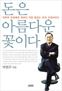 돈은 아름다운 꽃이다 : 박현주 미래에셋 회장이 직접 말하는 돈과 인생이야기 / 박현주 지음