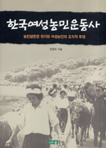 한국여성농민운동사 : 농민생존권 위기와 여성농민의 조직적 투쟁