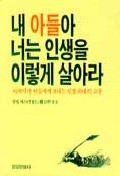 내 아들아 너는 인생을 이렇게 살아라 : 아버지가 아들에게 보내는 인생 최대의 교훈