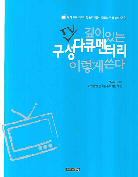 깊이있는 TV 구성 다큐멘터리 이렇게 쓴다 / 한지원 지음 ; 한국방송작가협회 편