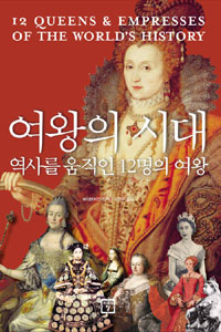여왕의 시대 : 역사를 움직인 12명의 여왕 = 12 queens & empresses of the world's history / ...