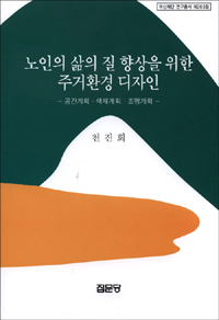 노인의 삶의 질 향상을 위한 주거환경 디자인  : 공간계획·색채계획·조명계획 / 천진희 저.