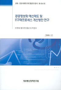 공공정보화 예산제도 및 IT구매프로세스 개선방안 연구 / 이원태 ; 황지연 ; 홍순식 ; 박정수