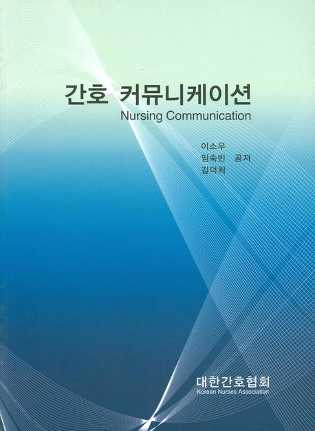 간호 커뮤니케이션 = Nursing communication / 이소우 ; 임숙빈 ; 김덕희 공저