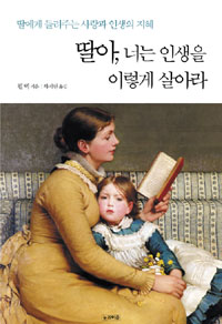 딸아, 너는 인생을 이렇게 살아라 : 딸에게 들려주는 사랑과 인생의 지혜