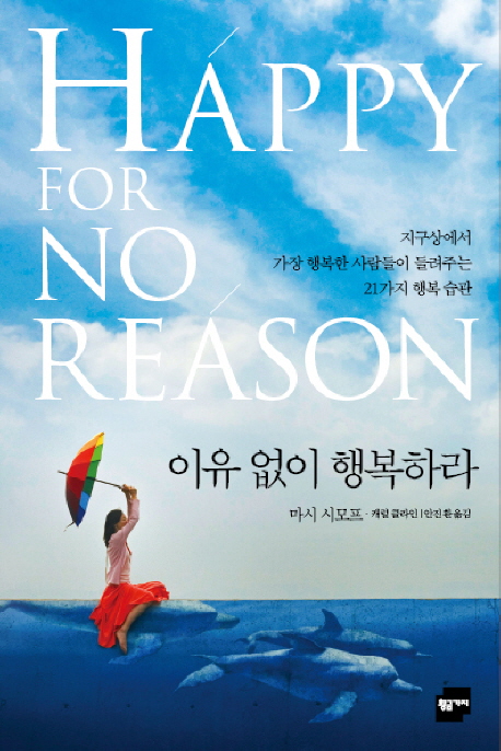 이유없이 행복하라 (지구상에서 가장 행복한 사람들이 들려주는 21가지 행복 습관)