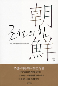 조선의 힘  : 조선, 500년 문명의 역동성을 찾다 / 오항녕 지음