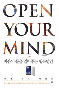오픈 유어 마인드 = Open Your Mind : 마음의 문을 열어주는 행복명언