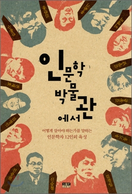 인문학박물관에서 : 어떻게 살아야 하는가를 말하는 인문학자 12인의 육성