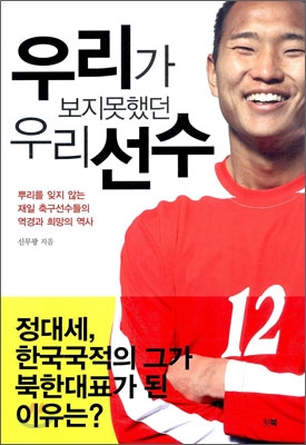 우리가 보지못했던 우리 선수 : 뿌리를 잊지 않는 재일 축구선수들의 역경과 희망의 역사