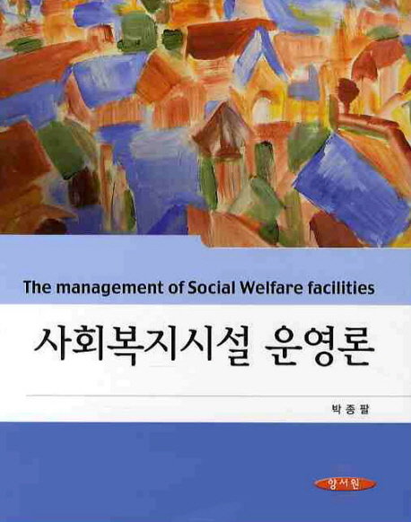 사회복지시설운영론 = the management of social welfare facilities / 박종팔 저