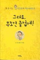 그래요, 무조건 즐겁게!