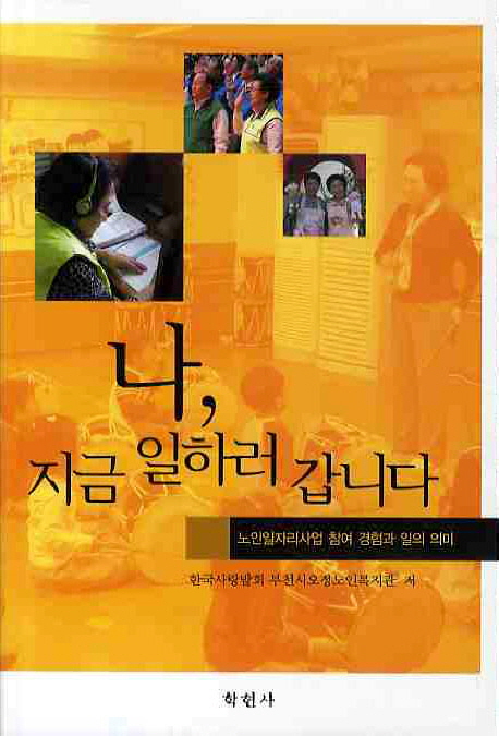 나, 지금 일하러 갑니다 : 노인일자리사업 참여 경험과 일의 의미 / 한국사랑밭회 부천시오정노...