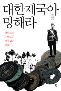 대한제국아 망해라 (백성들의 눈으로 쓴 살아 있는 망국사)