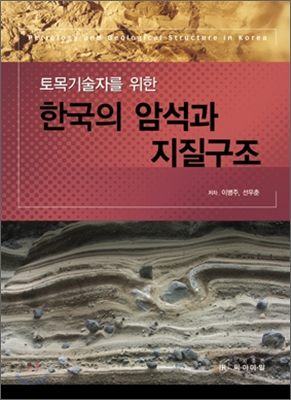 (토목기술자를 위한)한국의 암석과 지질구조 = Petrology and Geological Structure in Korea