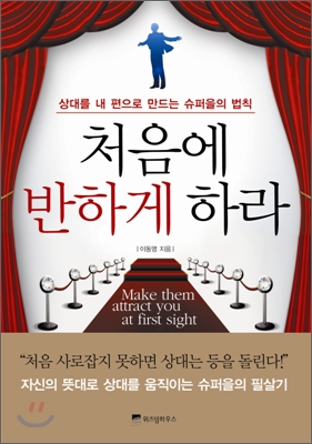 처음에 반하게 하라 = Make them attract you at first sight : 상대를 내 편으로 만드는 슈퍼을의 법칙