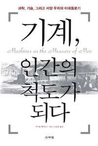 기계, 인간의 척도가 되다  : 과학, 기술, 그리고 서양 우위의 이데올로기 표지 이미지
