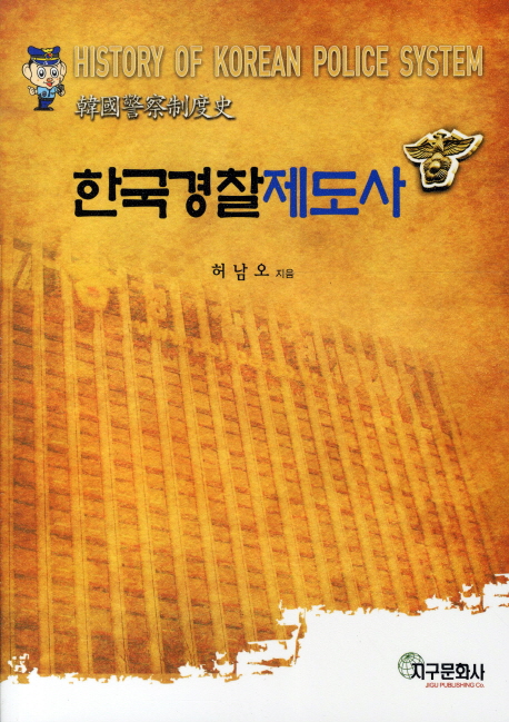 한국경찰제도사 = History of Korean police system = 韓國警察制度史 / 허남오 지음