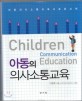 아동의 의사소통교육 : 아동의사소통교육사표준교재