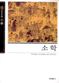 소학 / 주희 ; 유청지 엮음  ; 윤호창 옮김.