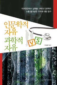 인문학적 자유 vs 과학적 자유 : 의료현장에서 살펴본 과학과 인문학의 소통 불가능한 구조에 대한 탐구