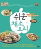 쉬운 채소 요리 : 한 권으로 끝내는 대한민국 대표 채소 요리