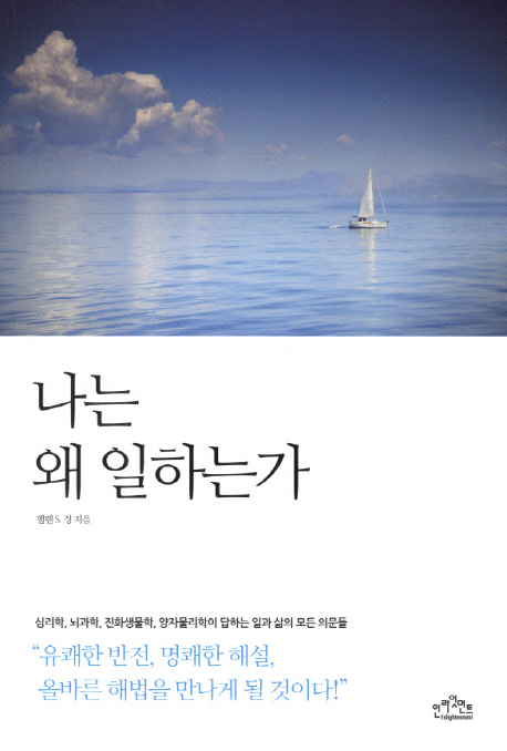나는 왜 일하는가 : 심리학, 뇌과학, 진화생물학, 양자물리학이 답하는 일과 삶의 모든 의문들