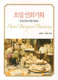 호텔 연회기획  = Hotel Banguet Planning  : 한국연회기획가협회 / 송흥규  ; 안성근 공저.