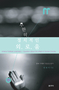 무한히 정치적인 외로움 : 한국 사회의 정동을 묻다 = Infinite political loneliness-question about the affect of Korean society 표지 이미지