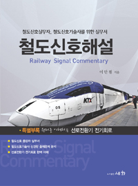 철도신호해설 : 철도신호실무자, 철도신호기술사를 위한 실무서 = Railway Signal Commentary