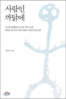사람인 까닭에 : 21년차 인권활동가 12년차 식당 노동자 불혹을 넘긴 은숙 씨를 선동한 그이들의 낮은 외침