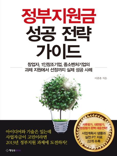 정부지원금 성공 전략 가이드  : 창업자, 1인창조기업, 중소벤처기업의 과제 지원에서 선정까지 실제 성공 사례