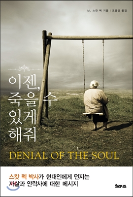 이젠, 죽을 수 있게 해줘 : 스캇 펙 박사가 현대인에게 던지는 자살과 안락사에 대한 메시지 = DENIAL OF THE SOUL