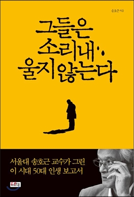 그들은 소리내 울지 않는다 : 서울대 송호근 교수가 그린 이 시대 50대 인생 보고서