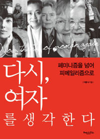 다시, 여자를 생각하다 = Now, think of woman again : 페미니즘을 넘어 피메일리즘으로