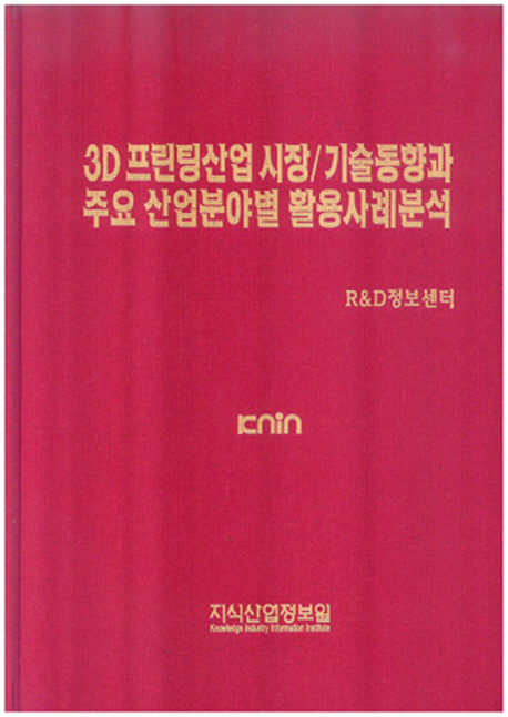 3D 프린팅산업 시장/기술동향과 주요 산업분야별 활용사례분석 / 지식산업정보원 R&D정보센터 편