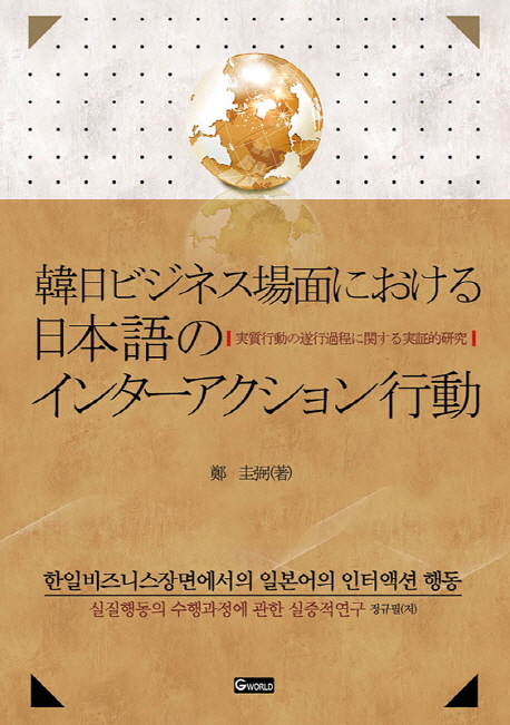 韓日ビジネス場面における日本語のインタ-アクション行動! : 實質行動の遂行過程に關する實證的硏究 = 한일비즈니스장면에서의 일본어의 인터액션 행동 : 실질행동의 수행과정에 관한 실증적연구
