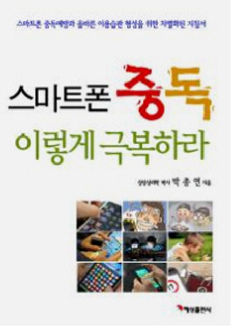스마트폰 중독 이렇게 극복하라 (스마트폰 중독예방과 올바른 이용습관 형성을 위한 차별화된 지침서)