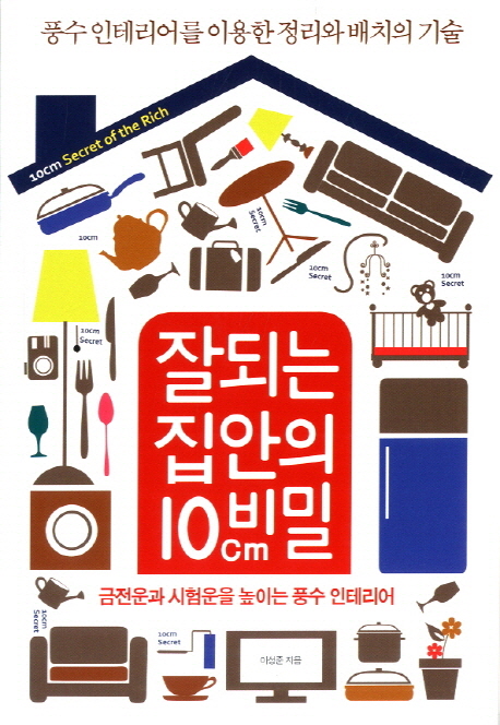 잘되는 집안의 10cm 비밀 = 10cm Secret of the Rich : 풍수 인테리어를 이용한 정리와 배치의 기술
