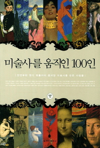 미술사를 움직인 100인  : 안견부터 앤디 워홀까지 동서양 미술사를 만든 사람들 표지 이미지
