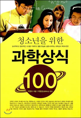 (청소년을 위한)과학상식 100 : 논리적이고 합리적인 사고를 키워주고 꿈을 현실로 실현시켜주는 과학상식 백과사전!!