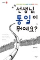 선생님, 통일이 뭐예요? (교과서 밖에서 만나는 발로 찾아 쓴 통일 교과서)